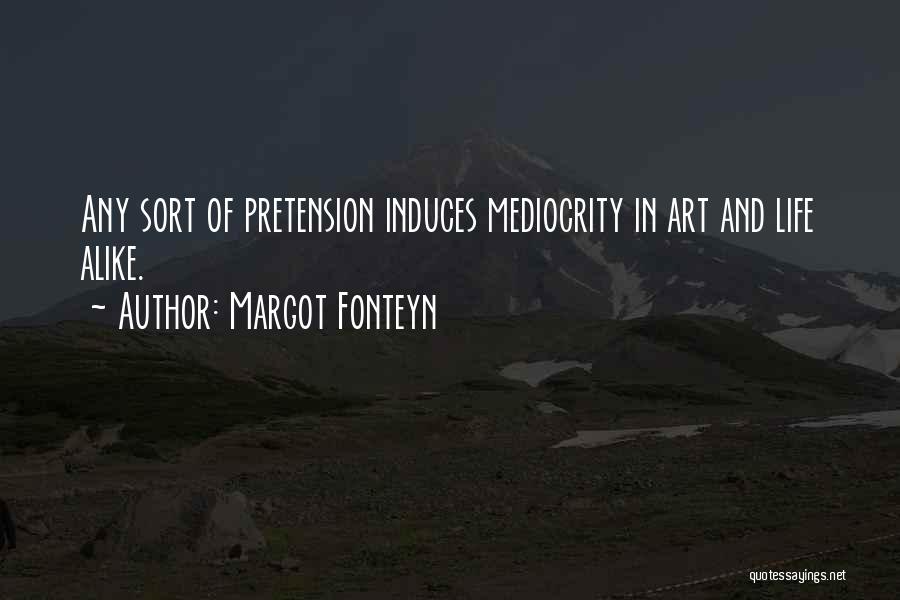 Margot Fonteyn Quotes: Any Sort Of Pretension Induces Mediocrity In Art And Life Alike.