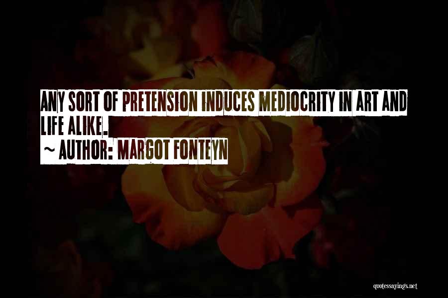 Margot Fonteyn Quotes: Any Sort Of Pretension Induces Mediocrity In Art And Life Alike.