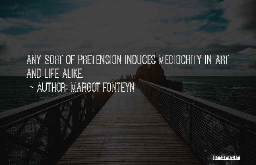 Margot Fonteyn Quotes: Any Sort Of Pretension Induces Mediocrity In Art And Life Alike.