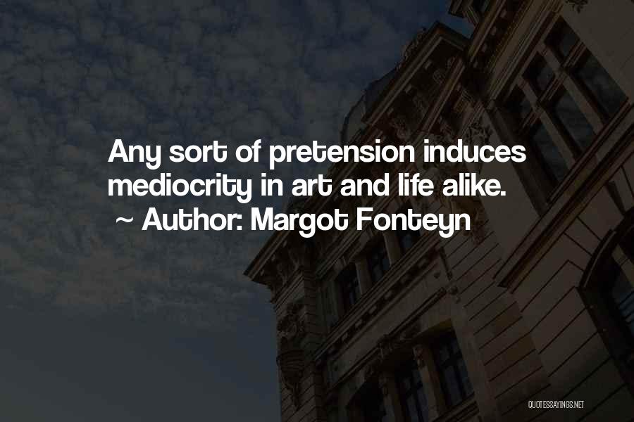 Margot Fonteyn Quotes: Any Sort Of Pretension Induces Mediocrity In Art And Life Alike.