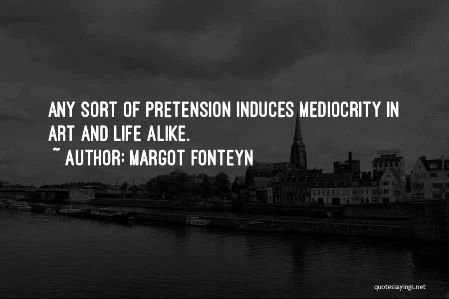 Margot Fonteyn Quotes: Any Sort Of Pretension Induces Mediocrity In Art And Life Alike.