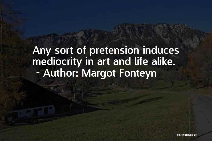 Margot Fonteyn Quotes: Any Sort Of Pretension Induces Mediocrity In Art And Life Alike.