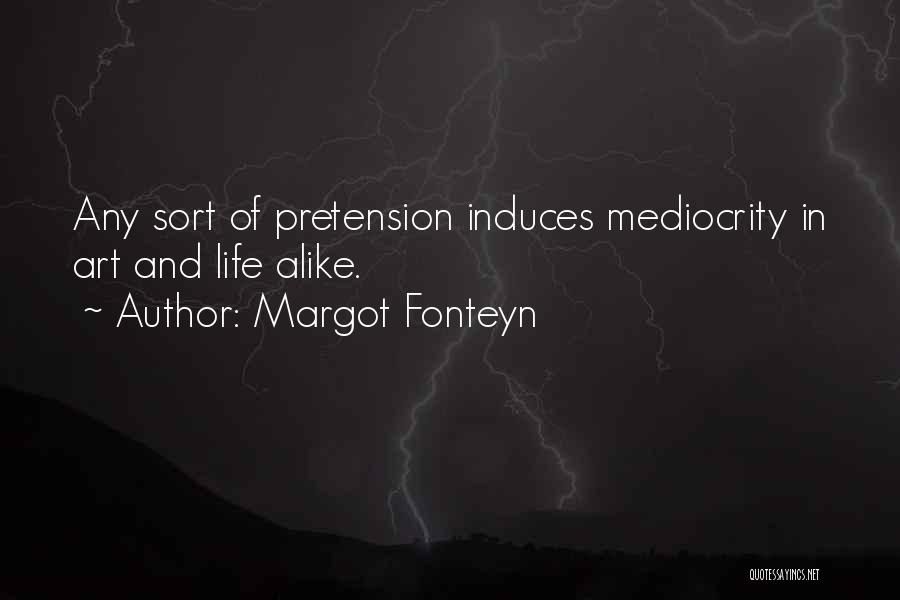 Margot Fonteyn Quotes: Any Sort Of Pretension Induces Mediocrity In Art And Life Alike.