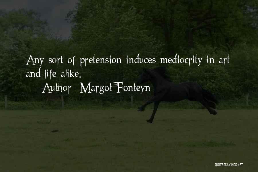 Margot Fonteyn Quotes: Any Sort Of Pretension Induces Mediocrity In Art And Life Alike.