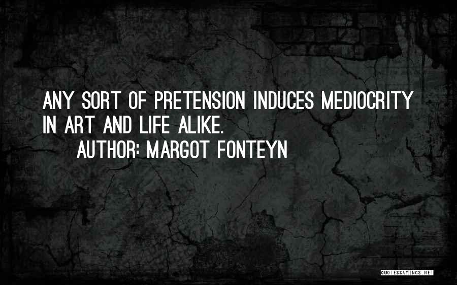 Margot Fonteyn Quotes: Any Sort Of Pretension Induces Mediocrity In Art And Life Alike.