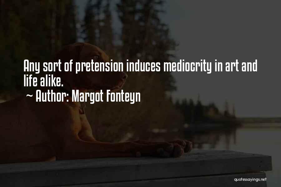 Margot Fonteyn Quotes: Any Sort Of Pretension Induces Mediocrity In Art And Life Alike.