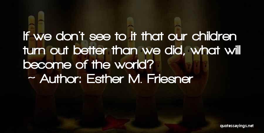Esther M. Friesner Quotes: If We Don't See To It That Our Children Turn Out Better Than We Did, What Will Become Of The