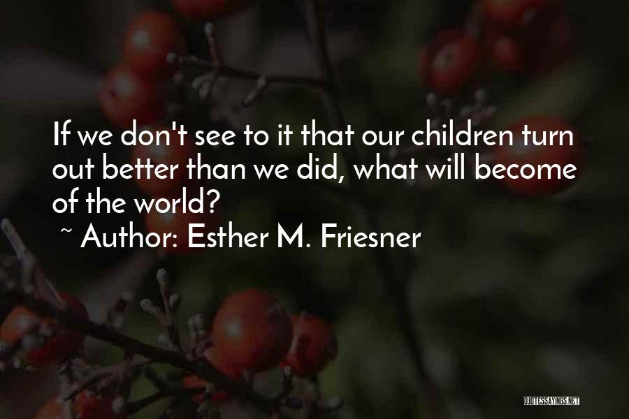 Esther M. Friesner Quotes: If We Don't See To It That Our Children Turn Out Better Than We Did, What Will Become Of The