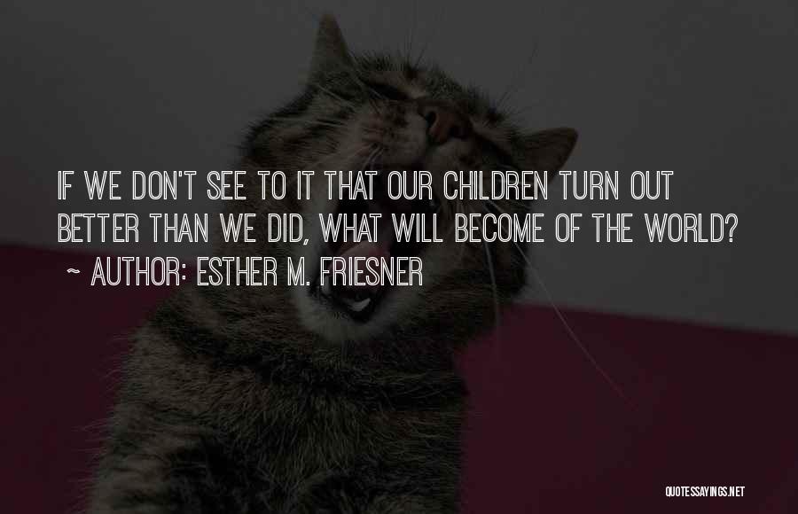 Esther M. Friesner Quotes: If We Don't See To It That Our Children Turn Out Better Than We Did, What Will Become Of The