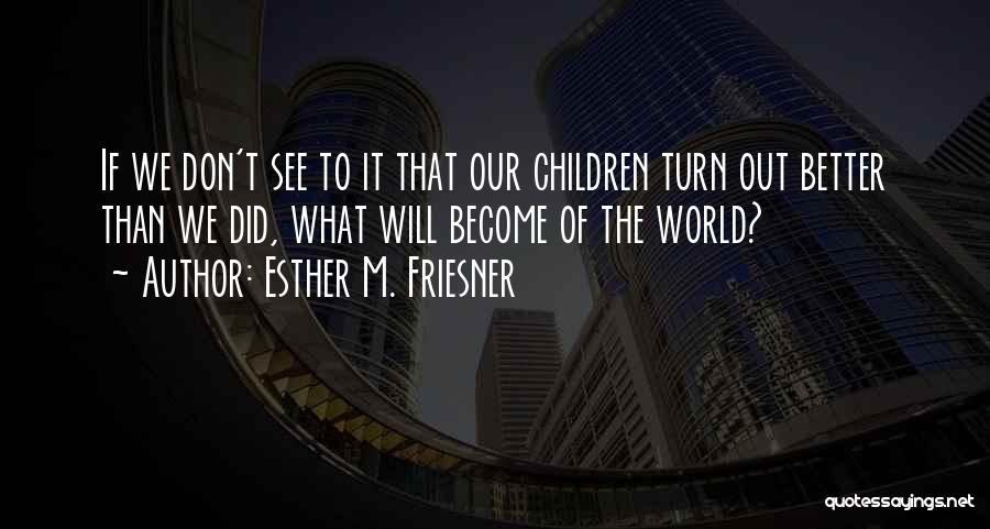 Esther M. Friesner Quotes: If We Don't See To It That Our Children Turn Out Better Than We Did, What Will Become Of The