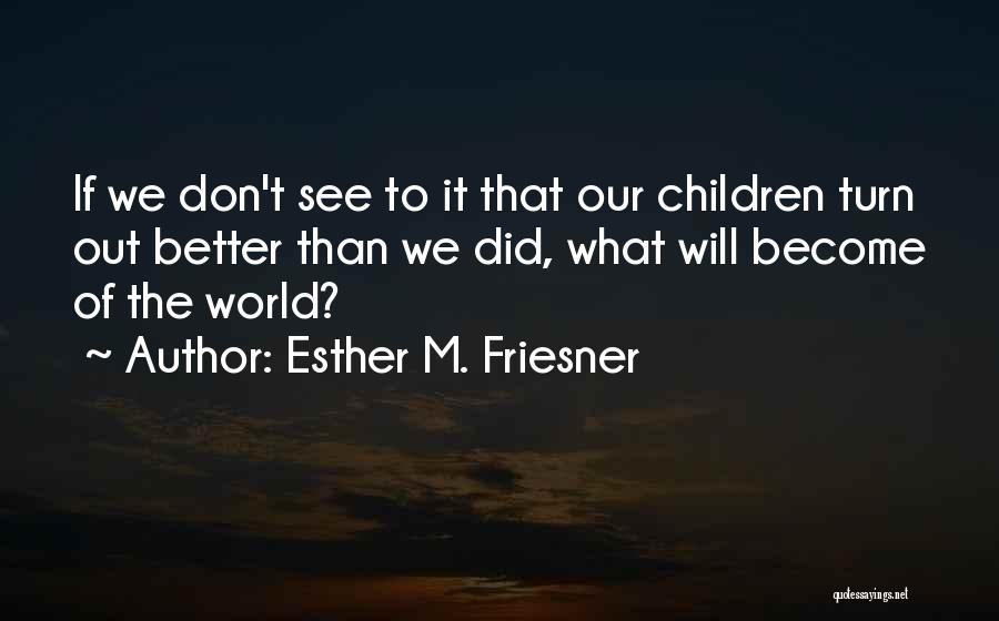 Esther M. Friesner Quotes: If We Don't See To It That Our Children Turn Out Better Than We Did, What Will Become Of The