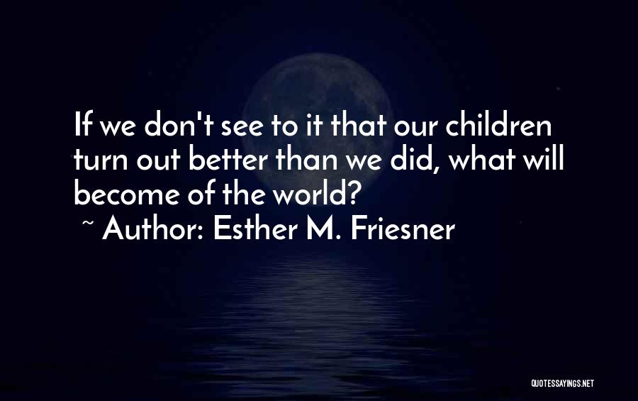 Esther M. Friesner Quotes: If We Don't See To It That Our Children Turn Out Better Than We Did, What Will Become Of The