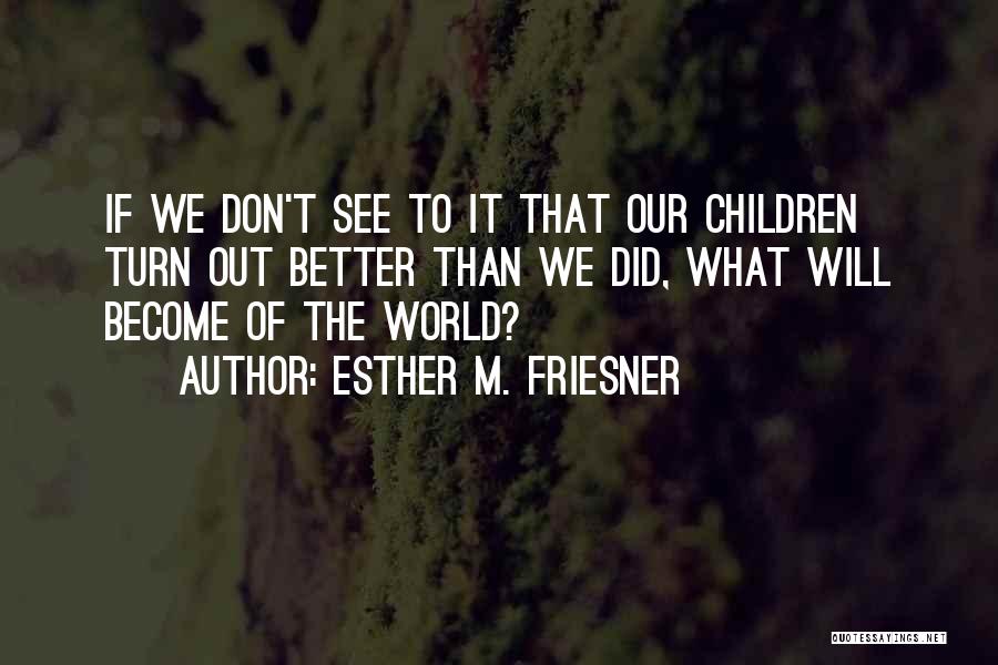 Esther M. Friesner Quotes: If We Don't See To It That Our Children Turn Out Better Than We Did, What Will Become Of The