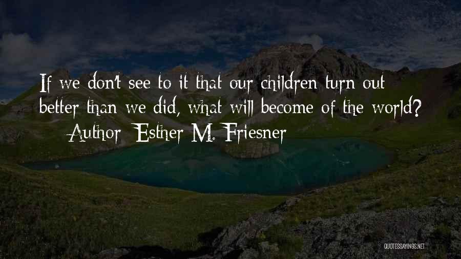 Esther M. Friesner Quotes: If We Don't See To It That Our Children Turn Out Better Than We Did, What Will Become Of The