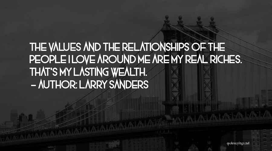 Larry Sanders Quotes: The Values And The Relationships Of The People I Love Around Me Are My Real Riches. That's My Lasting Wealth.
