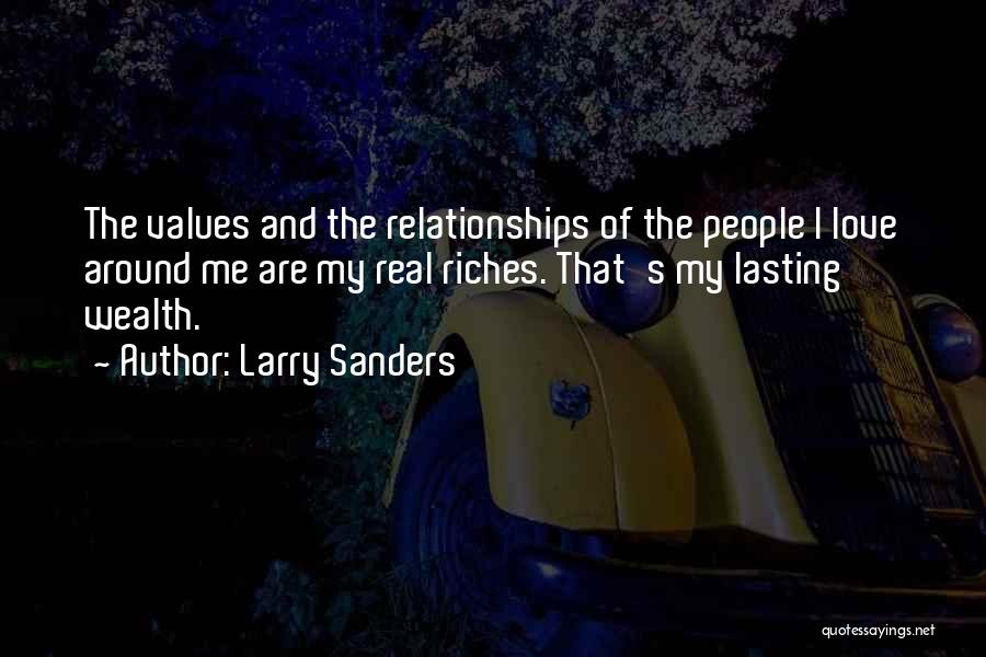 Larry Sanders Quotes: The Values And The Relationships Of The People I Love Around Me Are My Real Riches. That's My Lasting Wealth.