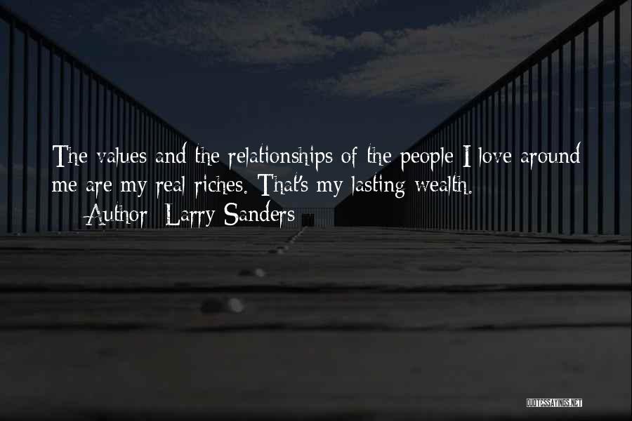 Larry Sanders Quotes: The Values And The Relationships Of The People I Love Around Me Are My Real Riches. That's My Lasting Wealth.