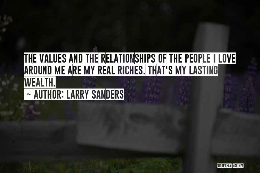 Larry Sanders Quotes: The Values And The Relationships Of The People I Love Around Me Are My Real Riches. That's My Lasting Wealth.