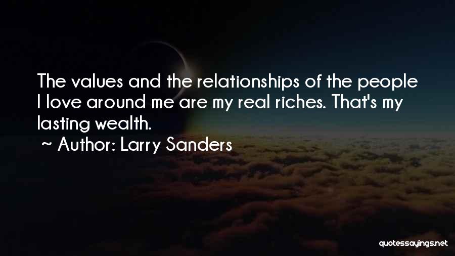 Larry Sanders Quotes: The Values And The Relationships Of The People I Love Around Me Are My Real Riches. That's My Lasting Wealth.