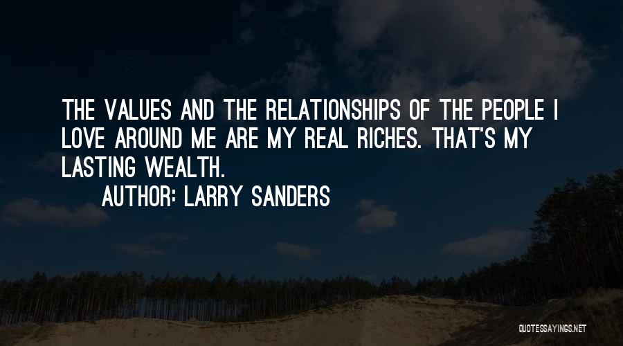 Larry Sanders Quotes: The Values And The Relationships Of The People I Love Around Me Are My Real Riches. That's My Lasting Wealth.