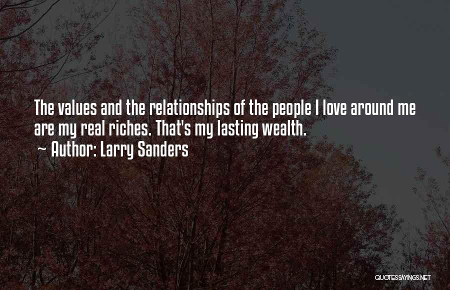 Larry Sanders Quotes: The Values And The Relationships Of The People I Love Around Me Are My Real Riches. That's My Lasting Wealth.