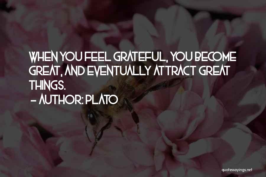 Plato Quotes: When You Feel Grateful, You Become Great, And Eventually Attract Great Things.