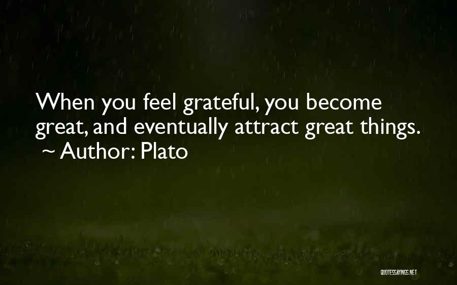 Plato Quotes: When You Feel Grateful, You Become Great, And Eventually Attract Great Things.