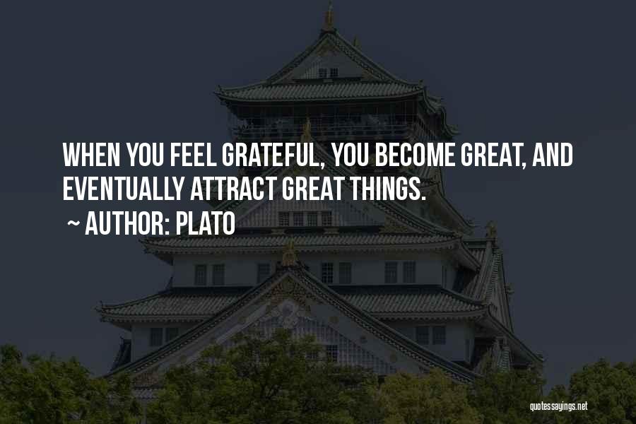 Plato Quotes: When You Feel Grateful, You Become Great, And Eventually Attract Great Things.