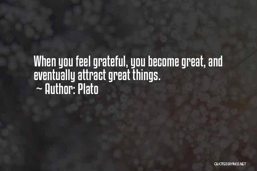 Plato Quotes: When You Feel Grateful, You Become Great, And Eventually Attract Great Things.