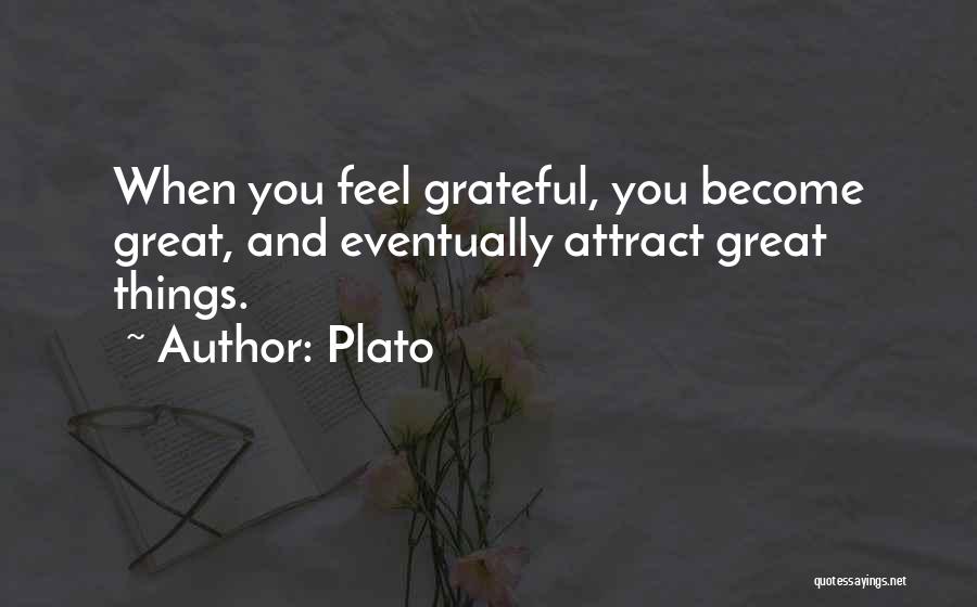 Plato Quotes: When You Feel Grateful, You Become Great, And Eventually Attract Great Things.