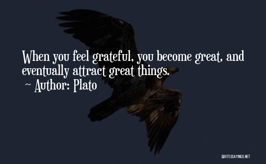 Plato Quotes: When You Feel Grateful, You Become Great, And Eventually Attract Great Things.