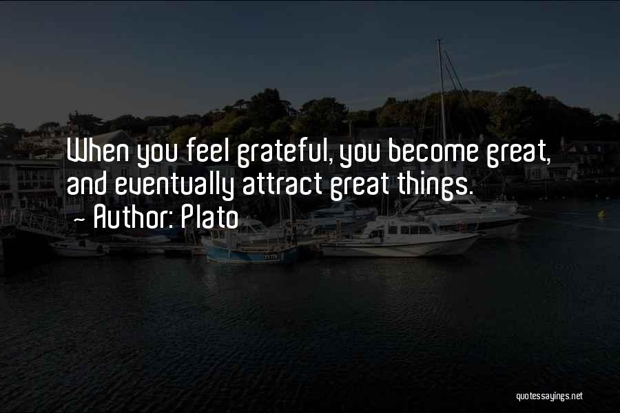 Plato Quotes: When You Feel Grateful, You Become Great, And Eventually Attract Great Things.