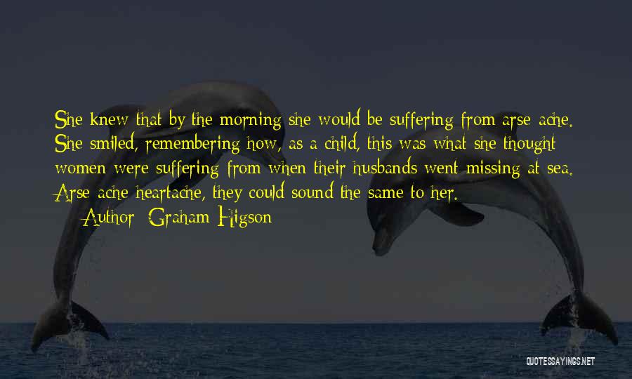 Graham Higson Quotes: She Knew That By The Morning She Would Be Suffering From Arse-ache. She Smiled, Remembering How, As A Child, This