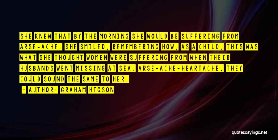 Graham Higson Quotes: She Knew That By The Morning She Would Be Suffering From Arse-ache. She Smiled, Remembering How, As A Child, This