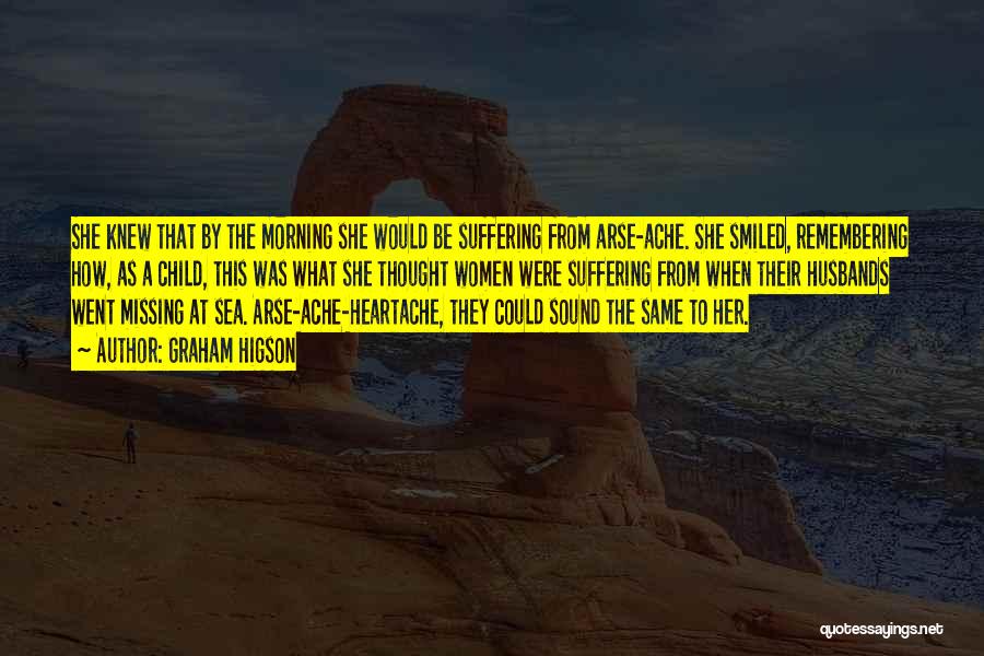 Graham Higson Quotes: She Knew That By The Morning She Would Be Suffering From Arse-ache. She Smiled, Remembering How, As A Child, This