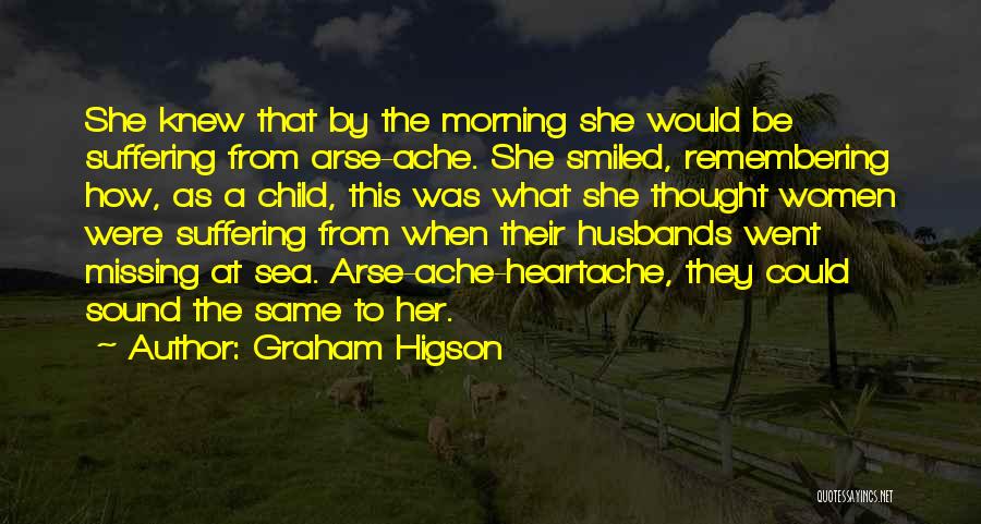 Graham Higson Quotes: She Knew That By The Morning She Would Be Suffering From Arse-ache. She Smiled, Remembering How, As A Child, This