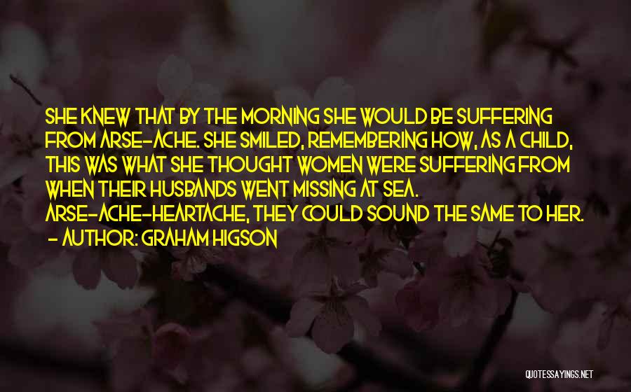 Graham Higson Quotes: She Knew That By The Morning She Would Be Suffering From Arse-ache. She Smiled, Remembering How, As A Child, This