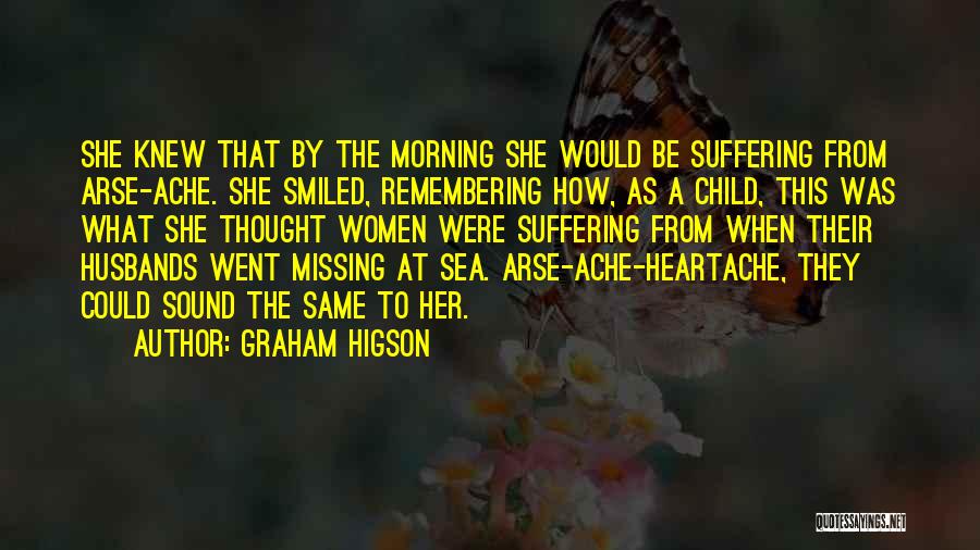 Graham Higson Quotes: She Knew That By The Morning She Would Be Suffering From Arse-ache. She Smiled, Remembering How, As A Child, This