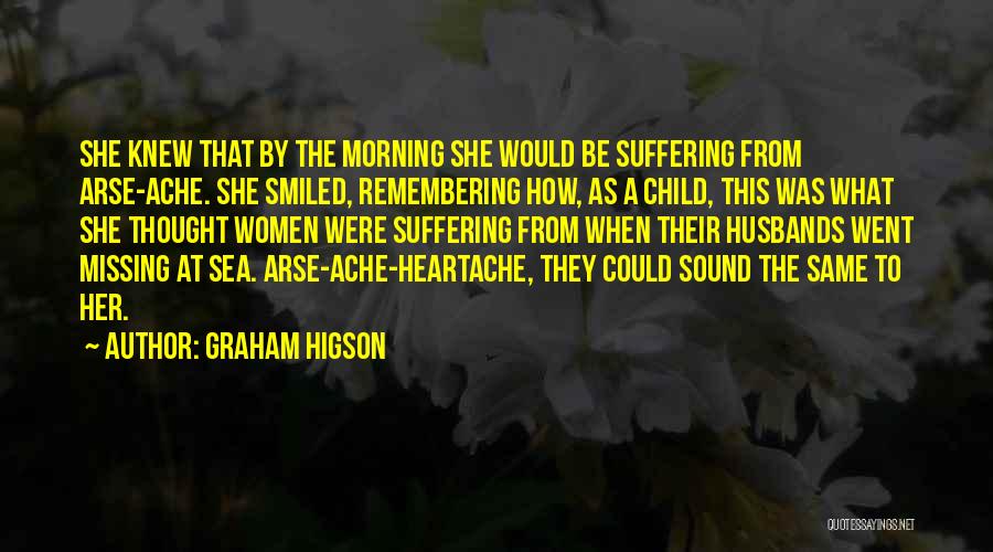 Graham Higson Quotes: She Knew That By The Morning She Would Be Suffering From Arse-ache. She Smiled, Remembering How, As A Child, This