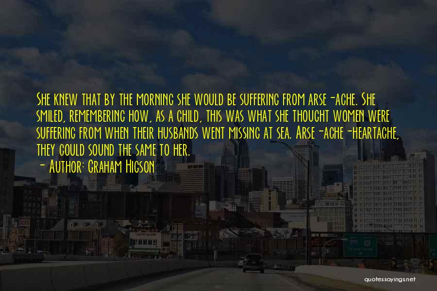 Graham Higson Quotes: She Knew That By The Morning She Would Be Suffering From Arse-ache. She Smiled, Remembering How, As A Child, This