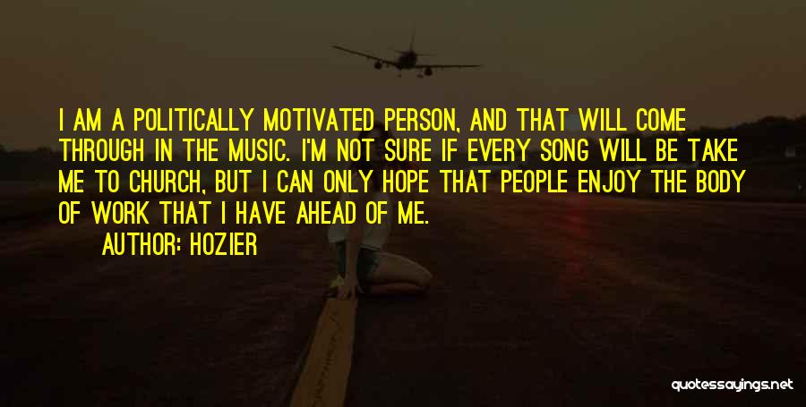 Hozier Quotes: I Am A Politically Motivated Person, And That Will Come Through In The Music. I'm Not Sure If Every Song