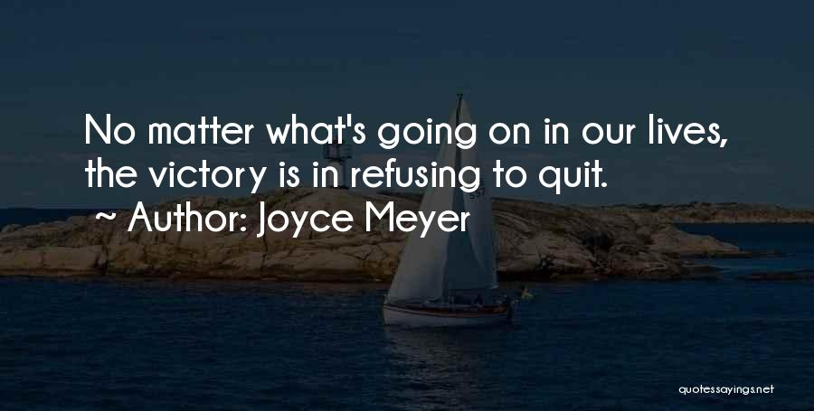 Joyce Meyer Quotes: No Matter What's Going On In Our Lives, The Victory Is In Refusing To Quit.