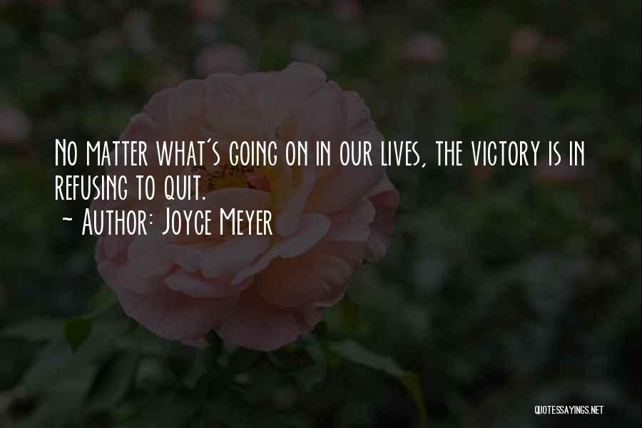 Joyce Meyer Quotes: No Matter What's Going On In Our Lives, The Victory Is In Refusing To Quit.