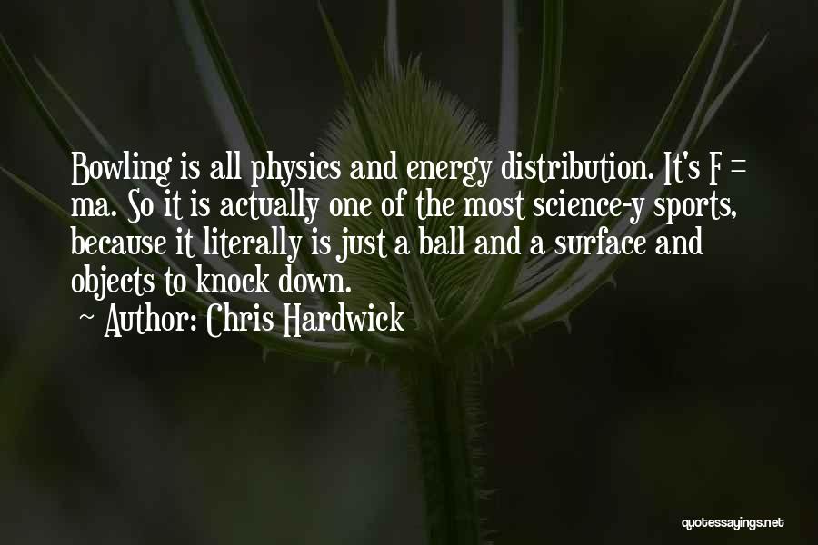 Chris Hardwick Quotes: Bowling Is All Physics And Energy Distribution. It's F = Ma. So It Is Actually One Of The Most Science-y