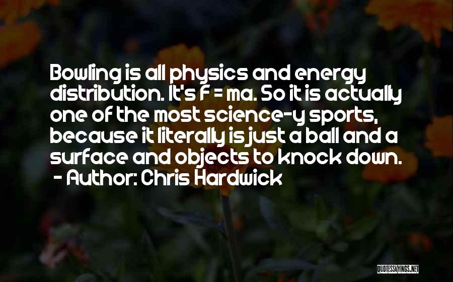 Chris Hardwick Quotes: Bowling Is All Physics And Energy Distribution. It's F = Ma. So It Is Actually One Of The Most Science-y