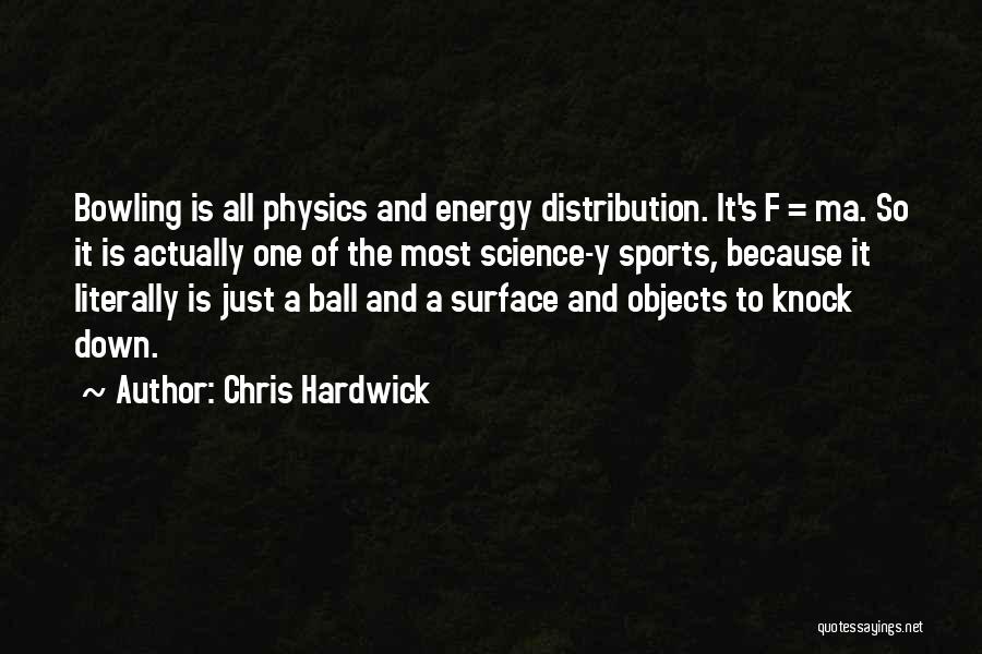 Chris Hardwick Quotes: Bowling Is All Physics And Energy Distribution. It's F = Ma. So It Is Actually One Of The Most Science-y