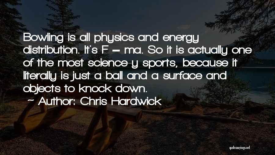 Chris Hardwick Quotes: Bowling Is All Physics And Energy Distribution. It's F = Ma. So It Is Actually One Of The Most Science-y