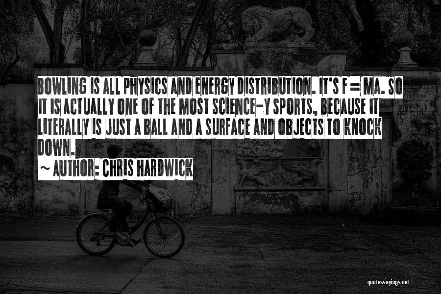 Chris Hardwick Quotes: Bowling Is All Physics And Energy Distribution. It's F = Ma. So It Is Actually One Of The Most Science-y