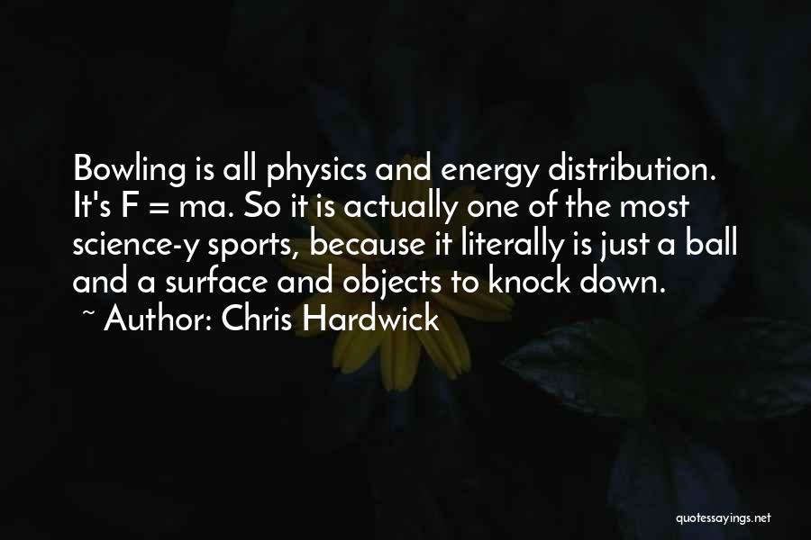 Chris Hardwick Quotes: Bowling Is All Physics And Energy Distribution. It's F = Ma. So It Is Actually One Of The Most Science-y