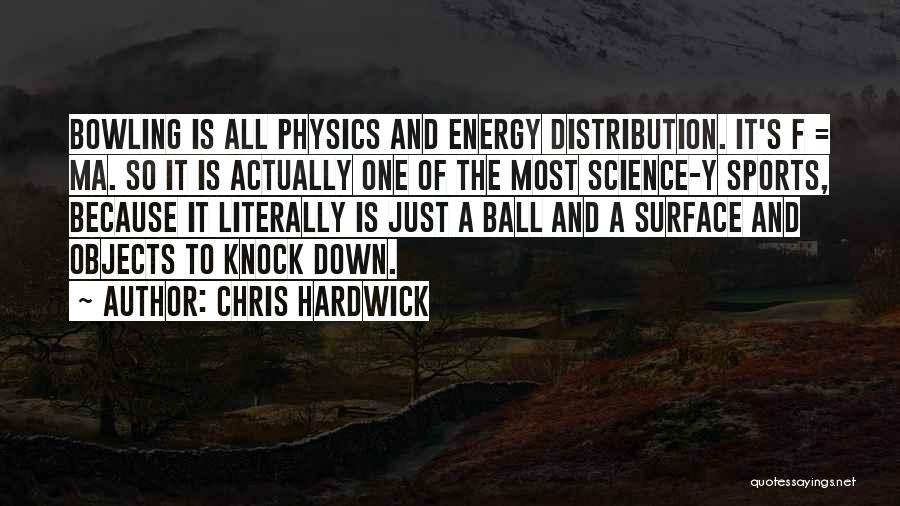 Chris Hardwick Quotes: Bowling Is All Physics And Energy Distribution. It's F = Ma. So It Is Actually One Of The Most Science-y